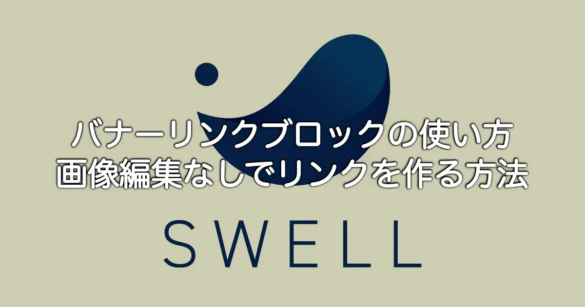 SWELLバナーリンクブロックの使い方と画像編集なしでおしゃれなリンク作成を解説