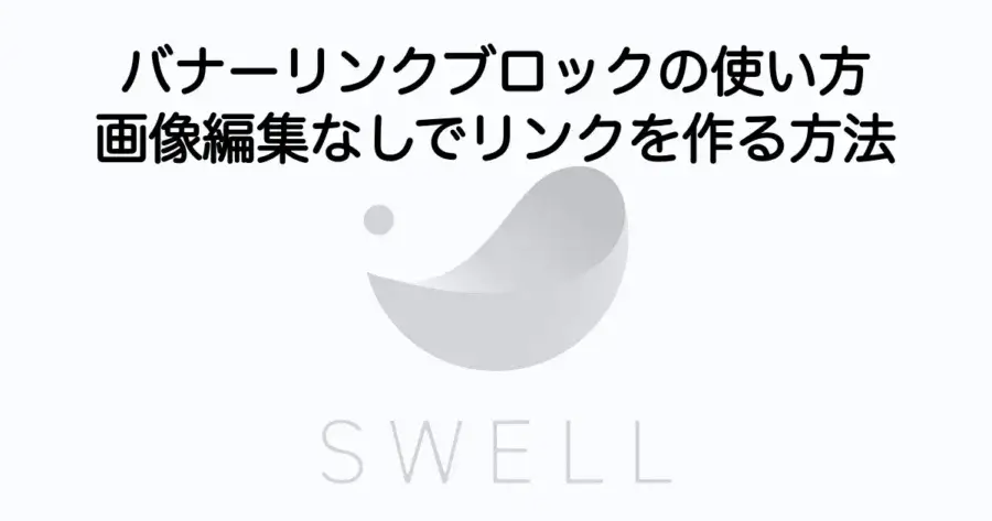 SWELLバナーリンクブロックの使い方と画像編集なしでおしゃれなリンク作成を解説