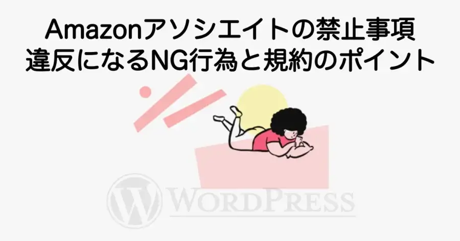 Amazonアソシエイトの禁止事項や違反となるNG行為、規約のポイントを解説