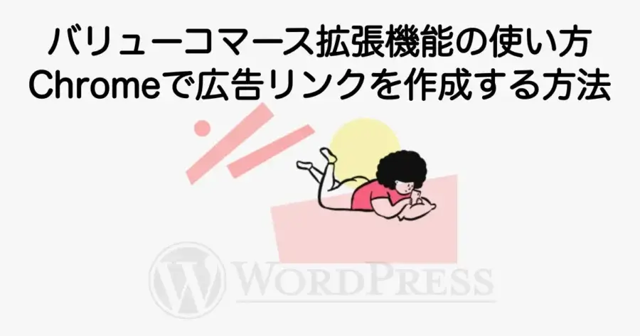 バリューコマース拡張機能の使い方とChromeで広告リンクを作成する方法を解説