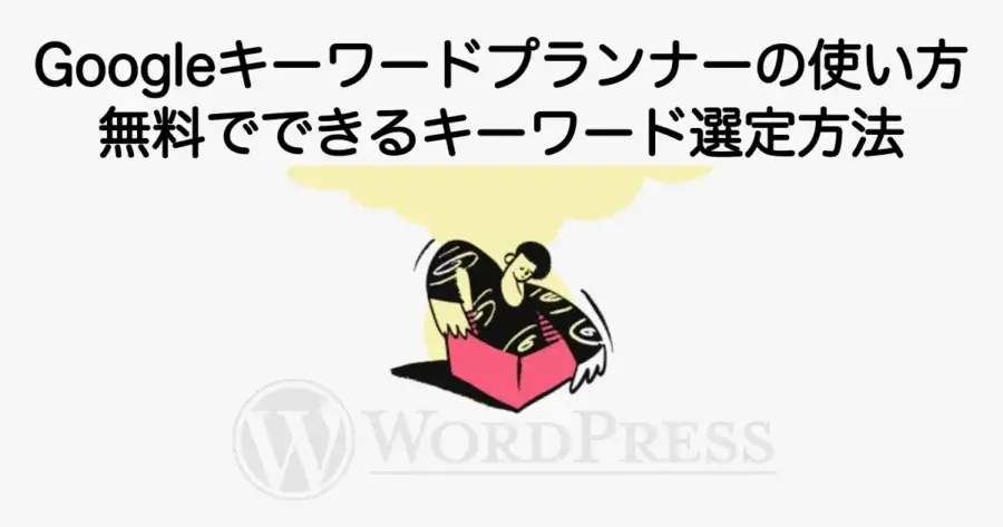 Googleキーワードプランナーの使い方と無料でできるSEOキーワード選定方法を解説