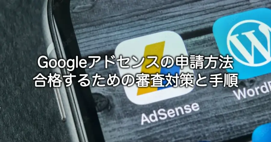 Googleアドセンスの申請方法と合格するための審査対策や手順を解説